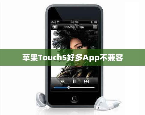 苹果Touch5好多App不兼容