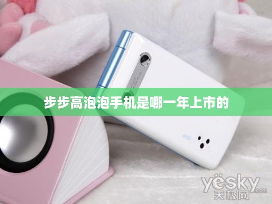 步步高泡泡手机是哪一年上市的
