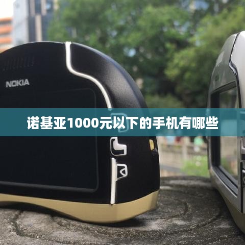 诺基亚1000元以下的手机有哪些