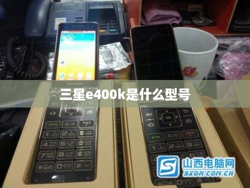 三星e400k是什么型号