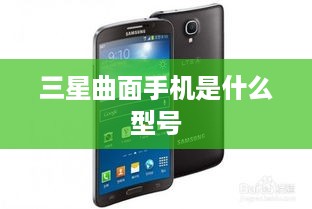 三星曲面手机是什么型号