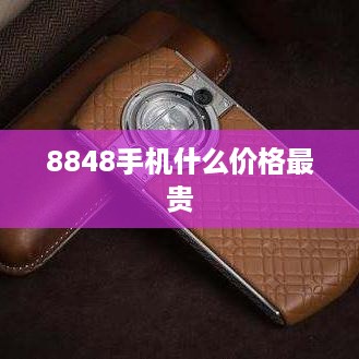 8848手机什么价格最贵