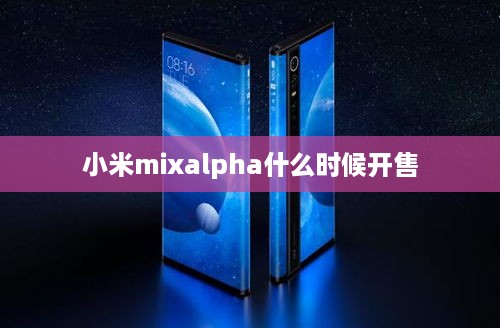 小米mixalpha什么时候开售