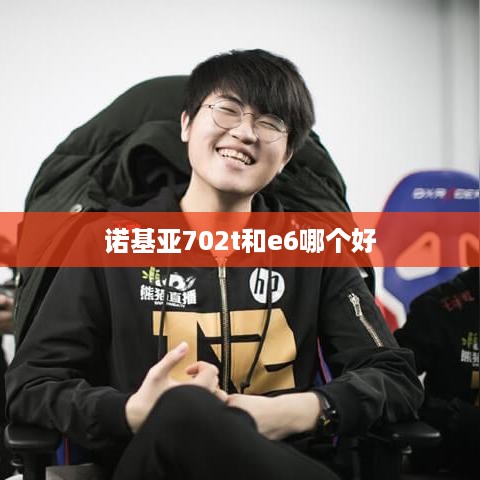诺基亚702t和e6哪个好