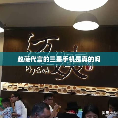 赵薇代言的三星手机是真的吗