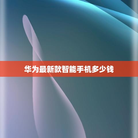 华为最新款智能手机多少钱