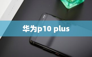 华为p10 plus