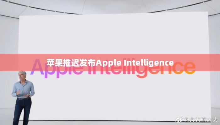 苹果推迟发布Apple Intelligence