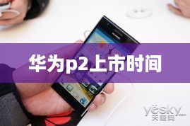 华为p2上市时间
