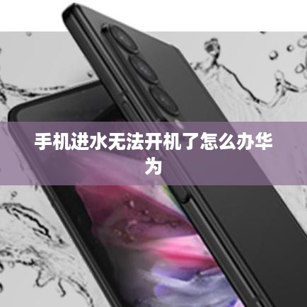 手机进水无法开机了怎么办华为