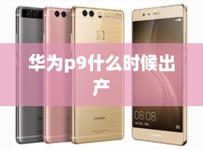 华为p9什么时候出产