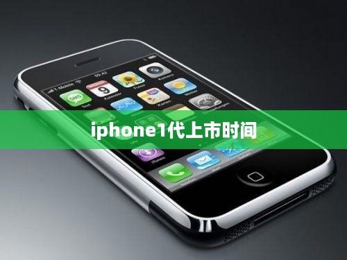 iphone1代上市时间
