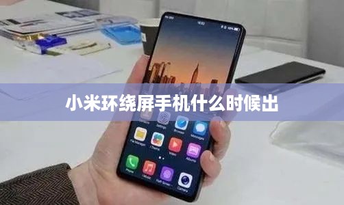 小米环绕屏手机什么时候出