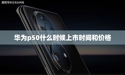 华为p50什么时候上市时间和价格