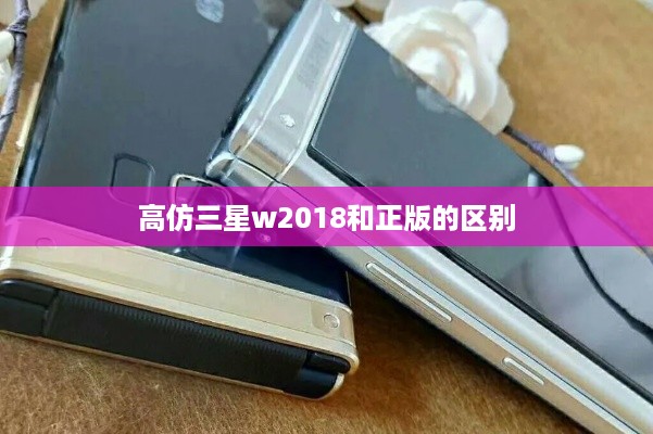 高仿三星w2018和正版的区别