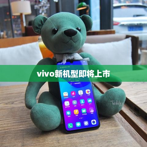 vivo新机型即将上市