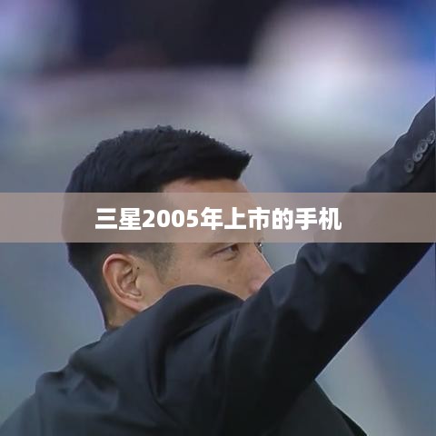 三星2005年上市的手机  第1张
