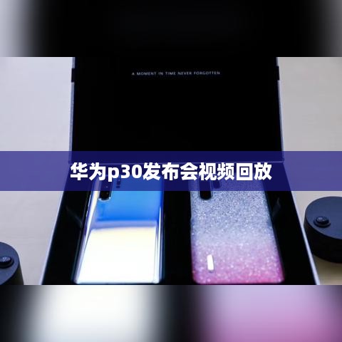 华为p30发布会视频回放