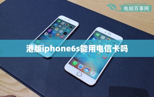 港版iphone6s能用电信卡吗