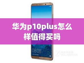 华为p10plus怎么样值得买吗