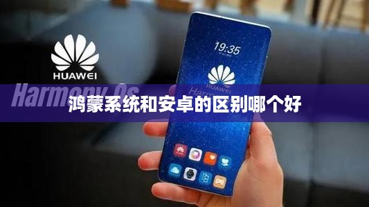 鸿蒙系统和安卓的区别哪个好
