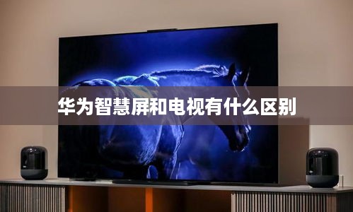 华为智慧屏和电视有什么区别