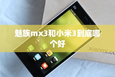 魅族mx3和小米3到底哪个好