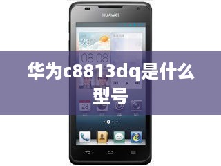 华为c8813dq是什么型号