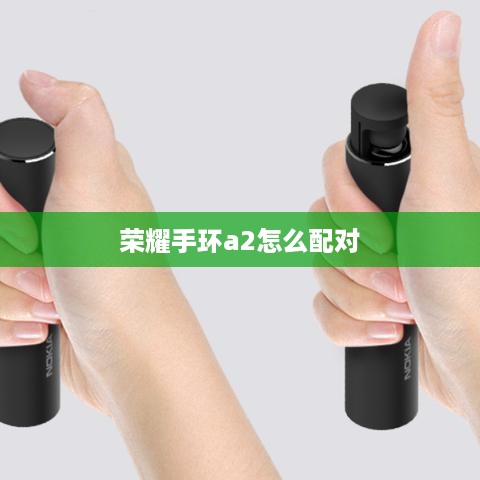 荣耀手环a2怎么配对