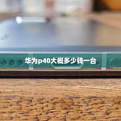 华为p40大概多少钱一台