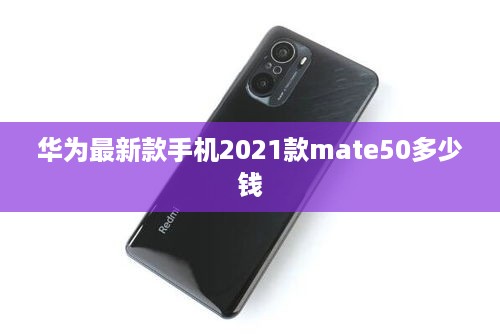 华为最新款手机2021款mate50多少钱