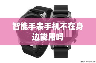 智能手表手机不在身边能用吗