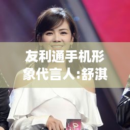 友利通手机形象代言人:舒淇