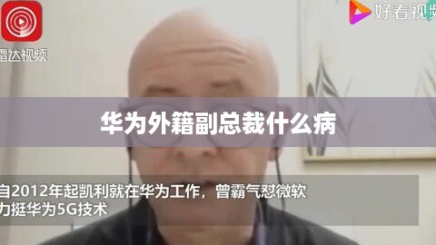 华为外籍副总裁什么病