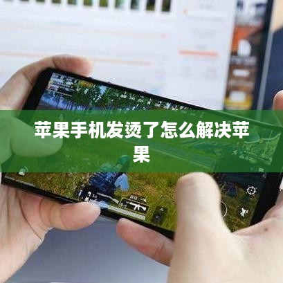 苹果手机发烫了怎么解决苹果