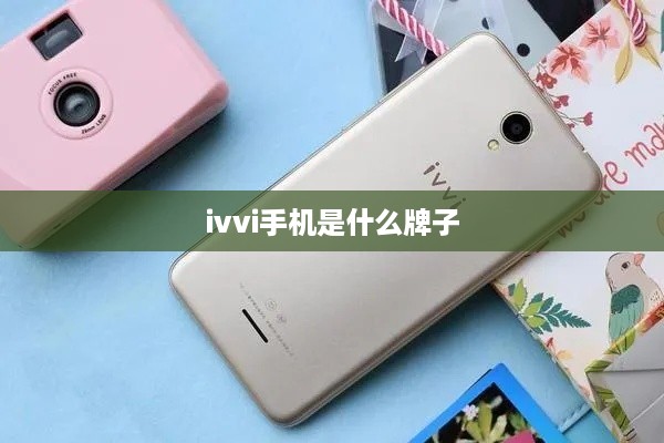 ivvi手机是什么牌子