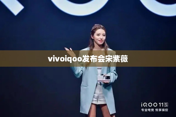 vivoiqoo发布会宋紫薇