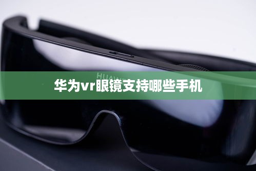 华为vr眼镜支持哪些手机