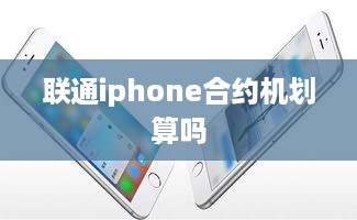 联通iphone合约机划算吗