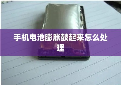 手机电池膨胀鼓起来怎么处理