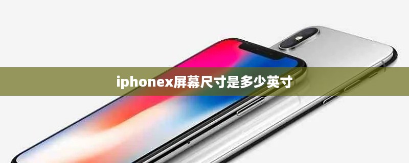 iphonex屏幕尺寸是多少英寸