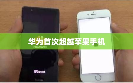华为首次超越苹果手机