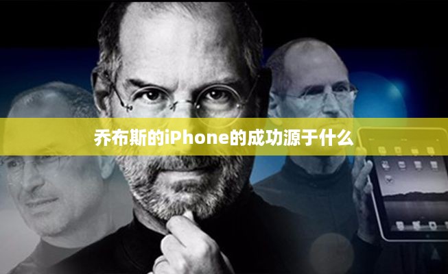 乔布斯的iPhone的成功源于什么