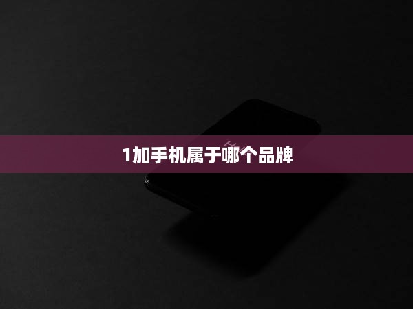 1加手机属于哪个品牌