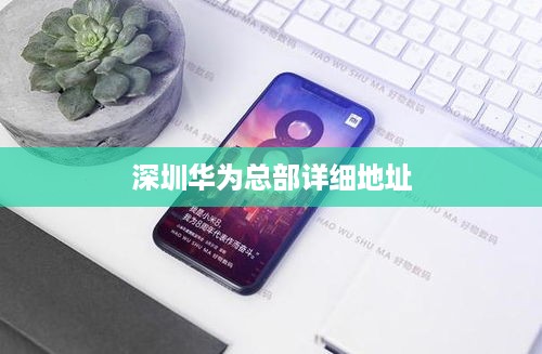 深圳华为总部详细地址