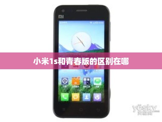 小米1s和青春版的区别在哪