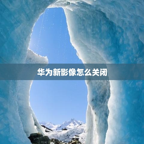 华为新影像怎么关闭