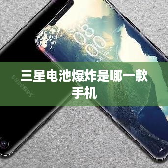 三星电池爆炸是哪一款手机