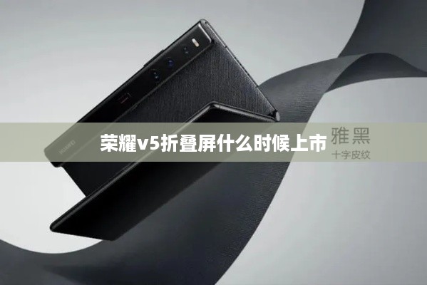 荣耀v5折叠屏什么时候上市