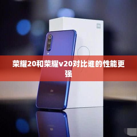 荣耀20和荣耀v20对比谁的性能更强